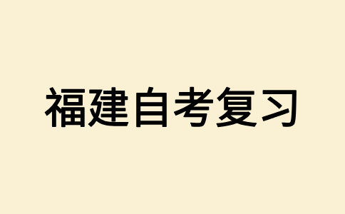 2024年下半年福建自考报名时间已确定该如何复习?